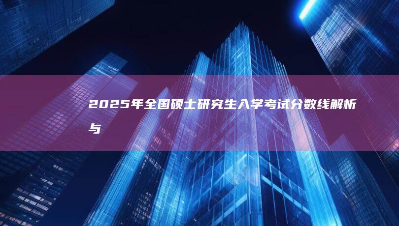 2025年全国硕士研究生入学考试分数线解析与预测